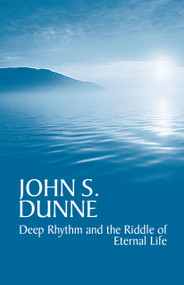 Deep Rhythm and the Riddle of Eternal Life by John S. Dunne, 9780268025960