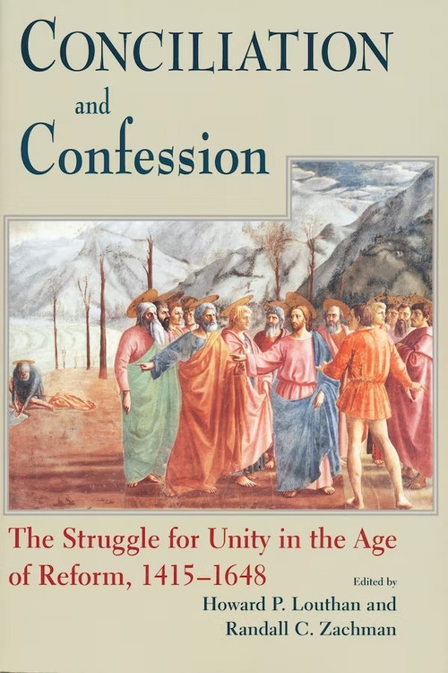 Conciliation And Confession (The Struggle for Unity in the Age of Reform, 1415-1648) by Howard P. Louthan, Randall C. Zachman, 9780268033637