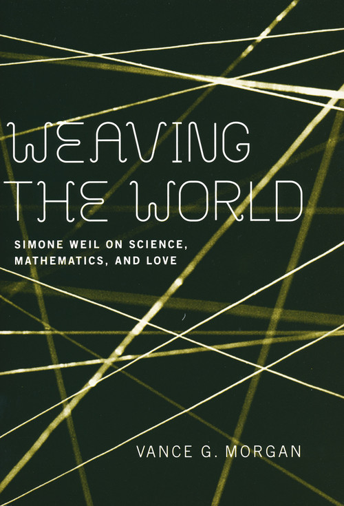 Weaving the World (Simone Weil on Science, Mathematics, and Love) by Vance G. Morgan, 9780268034870
