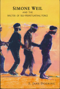 Simone Weil and the Specter of Self-Perpetuating Force by E. Jane Doering, 9780268026042