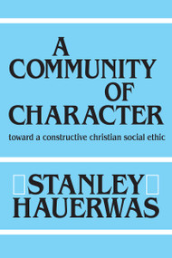 A Community of Character (Toward a Constructive Christian Social Ethic) by Stanley Hauerwas, 9780268007355