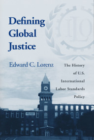 Defining Global Justice (The History of U.S. International Labor Standards Policy) by Edward C. Lorenz, 9780268025519