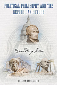 Political Philosophy and the Republican Future (Reconsidering Cicero) by Gregory Bruce Smith, 9780268103897