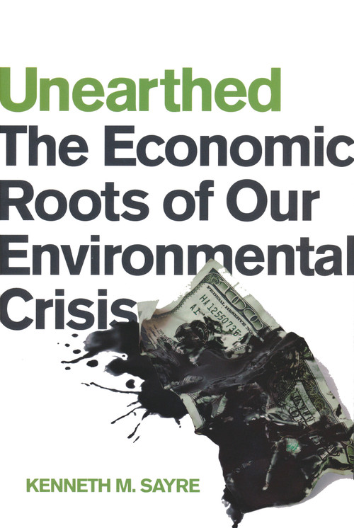 Unearthed (The Economic Roots of Our Environmental Crisis) by Kenneth M. Sayre, 9780268041366