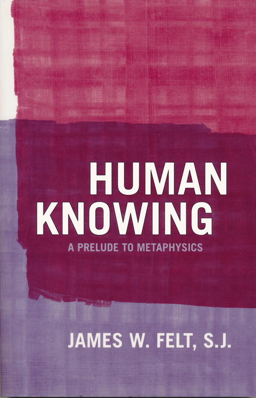 Human Knowing (A Prelude to Metaphysics) by James W. Felt S.J., 9780268028794