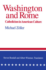 Washington and Rome (Catholicism in American Culture) by Michael Zöller, Steven Rendall, Albert K. Wimmer, 9780268019532