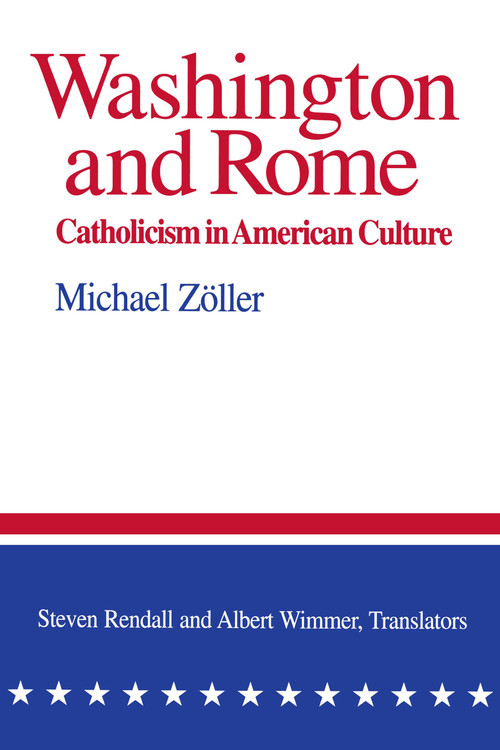 Washington and Rome (Catholicism in American Culture) by Michael Zöller, Steven Rendall, Albert K. Wimmer, 9780268019532