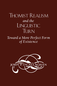 Thomist Realism and the Linguistic Turn (Toward a More Perfect Form of Existence) by John P. O'Callaghan, 9780268042189
