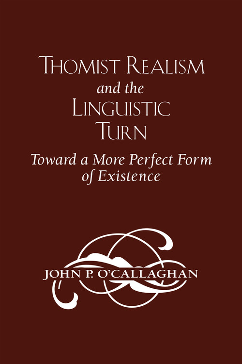 Thomist Realism and the Linguistic Turn (Toward a More Perfect Form of Existence) by John P. O'Callaghan, 9780268042189
