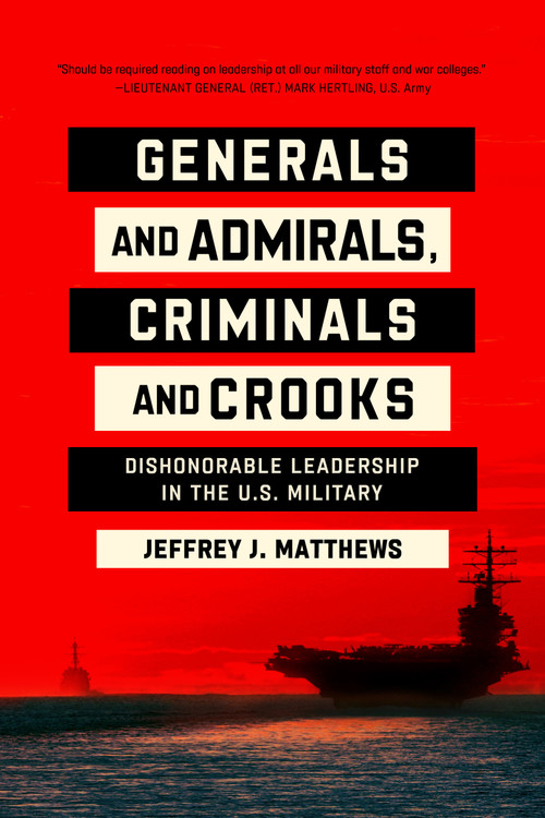 Generals and Admirals, Criminals and Crooks (Dishonorable Leadership in the U.S. Military) by Jeffrey J. Matthews, 9780268206529