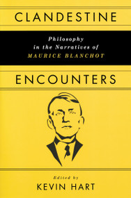 Clandestine Encounters (Philosophy in the Narratives of Maurice Blanchot) by Kevin Hart, 9780268030926