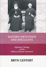 Eastern Orthodox and Anglicans (Diplomacy, Theology, and the Politics of Interwar Ecumenism) by Bryn Geffert, 9780268029753