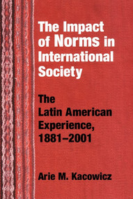 Impact of Norms in International Society (The Latin American Experience, 1881-2001) by Arie M. Kacowicz, 9780268033071