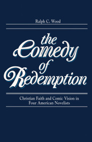 The Comedy of Redemption (Christian Faith and Comic Vision in Four American Novelists) by Ralph C. Wood, 9780268007867