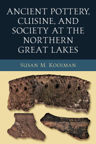 Ancient Pottery, Cuisine, and Society at the Northern Great Lakes by Susan M. Kooiman, 9780268201463