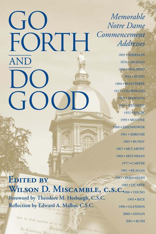 Go Forth and Do Good (Memorable Notre Dame Commencement Addresses) by Wilson D. Miscamble C.S.C., Theodore M. Hesburgh C.S.C., 9780268035259