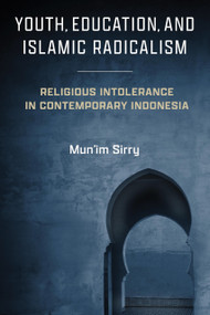 Youth, Education, and Islamic Radicalism (Religious Intolerance in Contemporary Indonesia) by Mun'im Sirry, 9780268207649