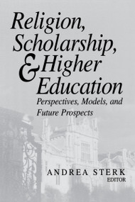 Religion, Scholarship, and Higher Education (Perspectives, Models, and Future Prospects) by Andrea Sterk, 9780268040543