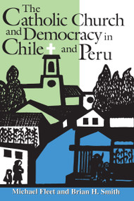 The Catholic Church and Democracy in Chile and Peru by Michael Fleet, Brian H. Smith, 9780268022525