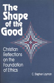 Shape of the Good (Christian Reflections on the Foundations of Ethics) by C. Stephen Layman, 9780268017521