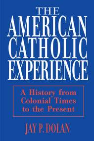 American Catholic Experience (A History from Colonial Times to the Present) by Jay P. Dolan, 9780268006396