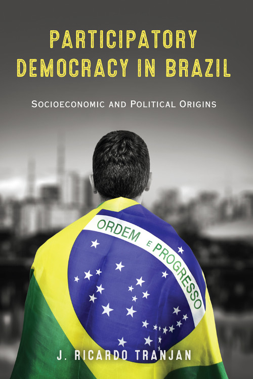 Participatory Democracy in Brazil (Socioeconomic and Political Origins) by J. Ricardo Tranjan, 9780268042400