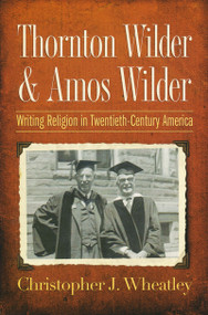 Thornton Wilder and Amos Wilder (Writing Religion in Twentieth-Century America) by Christopher J. Wheatley, 9780268044244