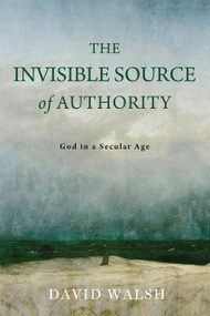 The Invisible Source of Authority (God in a Secular Age) by David Walsh, 9780268209575