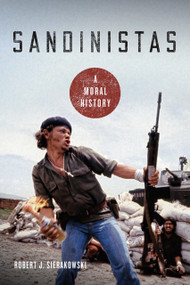 Sandinistas (A Moral History) by Robert J. Sierakowski, 9780268106904