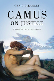 Camus on Justice (A Metaphysics of Revolt) by Craig DeLancey, 9780268210793
