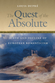 The Quest of the Absolute (Birth and Decline of European Romanticism) by Louis Dupré, 9780268026165