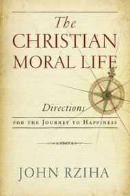 The Christian Moral Life (Directions for the Journey to Happiness) by John Rziha, 9780268101824