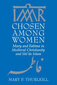 Chosen among Women (Mary and Fatima in Medieval Christianity and Shi`ite Islam) by Mary F. Thurlkill, 9780268042318