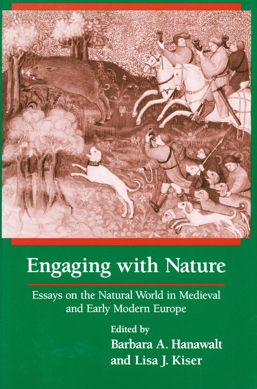 Engaging With Nature (Essays on the Natural World in Medieval and Early Modern Europe) by Barbara A. Hanawalt, Lisa J. Kiser, 9780268030834