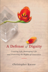 A Defense of Dignity (Creating Life, Destroying Life, and Protecting the Rights of Conscience) by Christopher Kaczor, 9780268033262