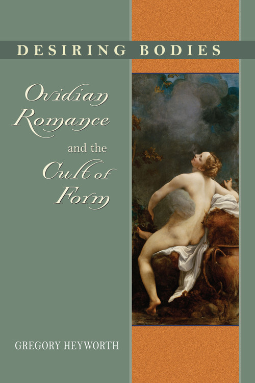 Desiring Bodies (Ovidian Romance and the Cult of Form) by Gregory Heyworth, 9780268031060