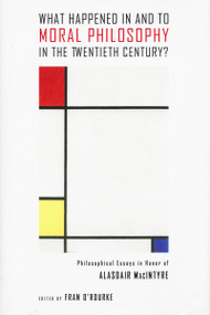What Happened in and to Moral Philosophy in the Twentieth Century? (Philosophical Essays in Honor of Alasdair MacIntyre) by Fran O'Rourke, 9780268037376