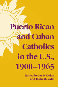 Puerto Rican and Cuban Catholics in the U.S., 1900-1965 by Jay P. Dolan, Jaime R. Vidal, 9780268026066