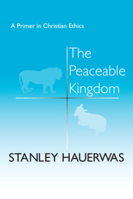 The Peaceable Kingdom (A Primer in Christian Ethics) by Stanley Hauerwas, 9780268015541