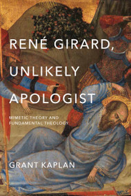 René Girard, Unlikely Apologist (Mimetic Theory and Fundamental Theology) by Grant Kaplan, 9780268100865