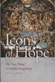 Icons of Hope (The "Last Things" in Catholic Imagination) by John E. Thiel, 9780268042394