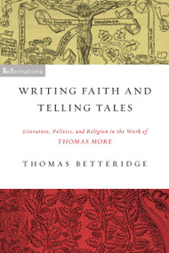 Writing Faith and Telling Tales (Literature, Politics, and Religion in the Work of Thomas More) by Thomas Betteridge, 9780268022396