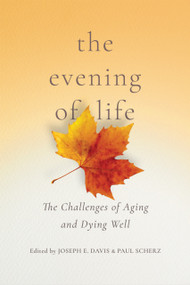 The Evening of Life (The Challenges of Aging and Dying Well) by Joseph E. Davis, Paul Scherz, 9780268108021