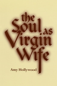 The Soul as Virgin Wife (Mechthild of Magdeburg, Marguerite Porete, and Meister Eckhart) by Amy Hollywood, 9780268017699