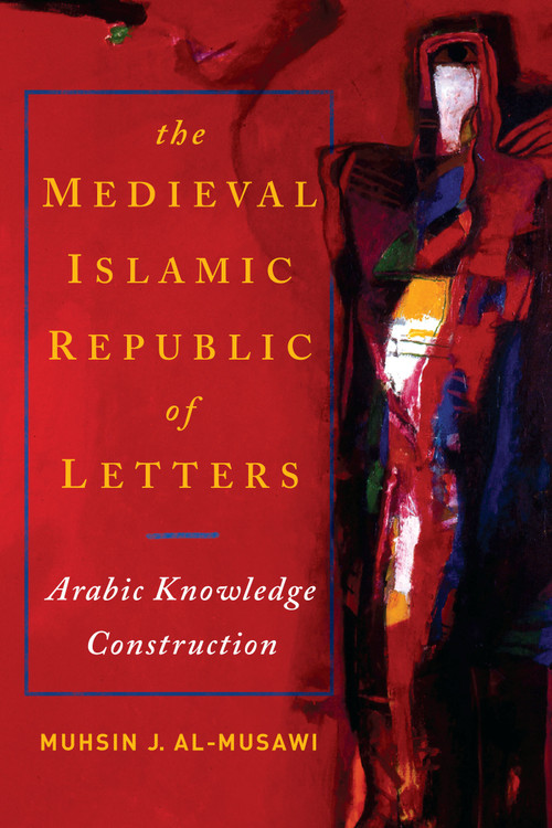The Medieval Islamic Republic of Letters (Arabic Knowledge Construction) by Muhsin J. al-Musawi, 9780268020446