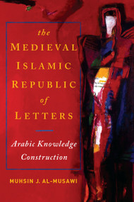 The Medieval Islamic Republic of Letters (Arabic Knowledge Construction) by Muhsin J. al-Musawi, 9780268020446
