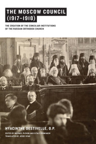 The Moscow Council (1917-1918) (The Creation of the Conciliar Institutions of the Russian Orthodox Church) by Hyacinthe Destivelle O.P., Michael Plekon, Vitaly Permiakov, Jerry Ryan, 9780268026172