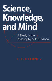 Science, Knowledge, And Mind (A Study in the Philosophy of C.S. Peirce) by C.F. Delaney, 9780268017484