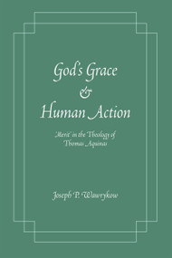 God's Grace and Human Action ('Merit' in the Theology of Thomas Aquinas) by Joseph P. Wawrykow, 9780268044336