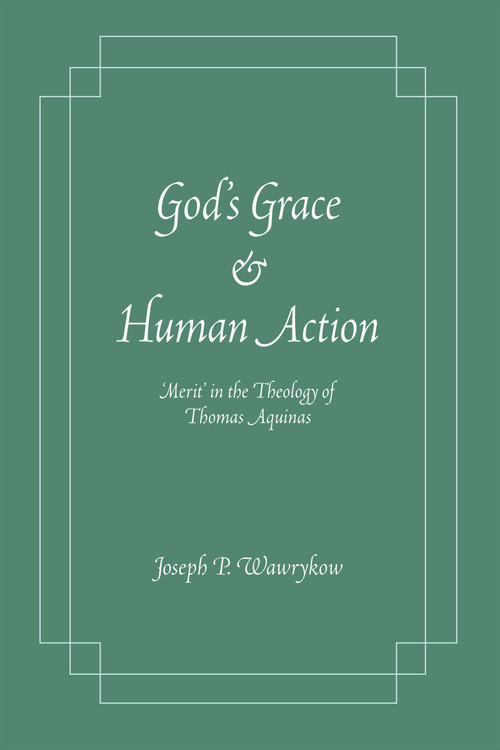 God's Grace and Human Action ('Merit' in the Theology of Thomas Aquinas) by Joseph P. Wawrykow, 9780268044336
